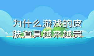 为什么游戏的皮肤道具越来越贵