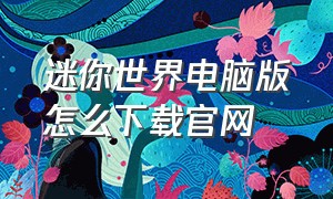 迷你世界电脑版怎么下载官网