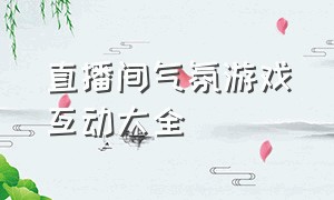 直播间气氛游戏互动大全