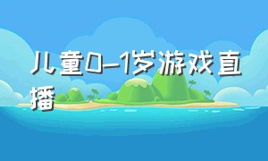 儿童0-1岁游戏直播