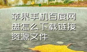 苹果手机百度网盘怎么下载链接资源文件