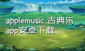 applemusic 古典乐app安卓下载