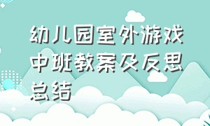 幼儿园室外游戏中班教案及反思总结