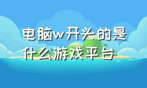 电脑w开头的是什么游戏平台