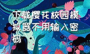 下载樱花校园模拟器不用输入密码