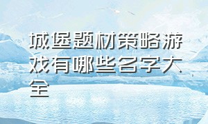 城堡题材策略游戏有哪些名字大全