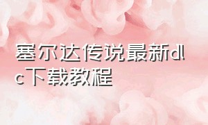 塞尔达传说最新dlc下载教程