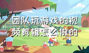 团队玩游戏的视频剪辑怎么做的