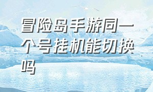 冒险岛手游同一个号挂机能切换吗