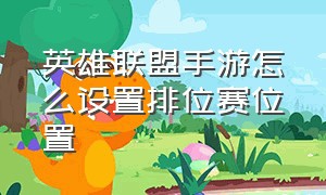 英雄联盟手游怎么设置排位赛位置