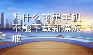 为什么苹果手机不能下载新漂流瓶