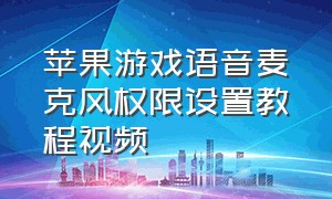 苹果游戏语音麦克风权限设置教程视频