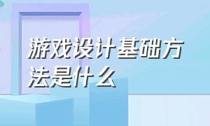 游戏设计基础方法是什么