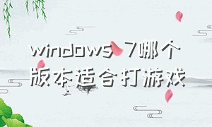 windows 7哪个版本适合打游戏