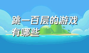 跳一百层的游戏有哪些