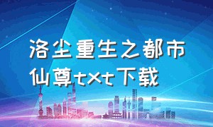 洛尘重生之都市仙尊txt下载