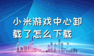 小米游戏中心卸载了怎么下载