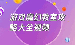 游戏魔幻教室攻略大全视频