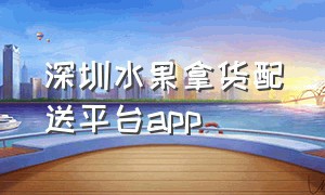 深圳水果拿货配送平台app