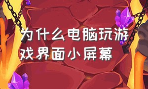 为什么电脑玩游戏界面小屏幕