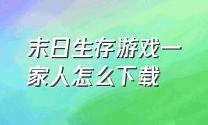 末日生存游戏一家人怎么下载