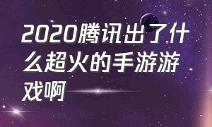 2020腾讯出了什么超火的手游游戏啊