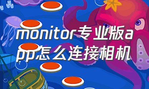 monitor专业版app怎么连接相机