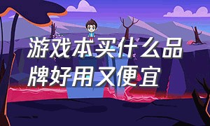 游戏本买什么品牌好用又便宜