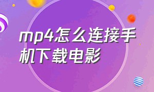 mp4怎么连接手机下载电影