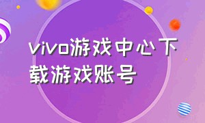 vivo游戏中心下载游戏账号