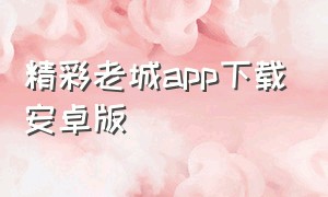 精彩老城app下载安卓版