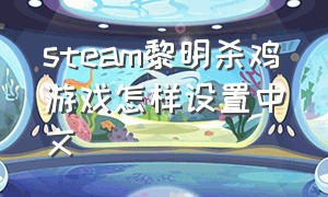 steam黎明杀鸡游戏怎样设置中文