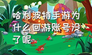 哈利波特手游为什么回游账号没了呢