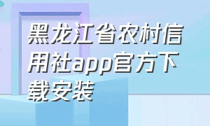 黑龙江省农村信用社app官方下载安装