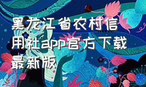 黑龙江省农村信用社app官方下载最新版