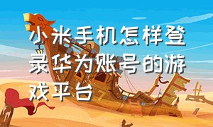 小米手机怎样登录华为账号的游戏平台