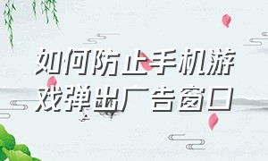 如何防止手机游戏弹出广告窗口