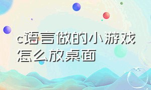 c语言做的小游戏怎么放桌面