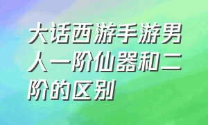 大话西游手游男人一阶仙器和二阶的区别