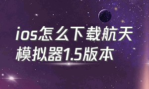 ios怎么下载航天模拟器1.5版本