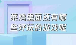 菜鸡里面还有哪些好玩的游戏呢