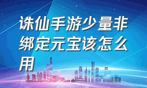 诛仙手游少量非绑定元宝该怎么用