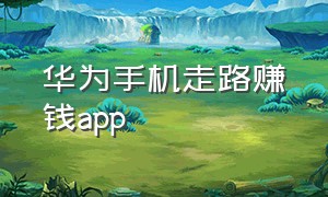 华为手机走路赚钱app