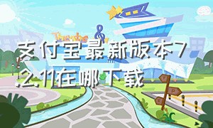 支付宝最新版本7.2.11在哪下载