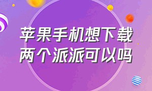 苹果手机想下载两个派派可以吗