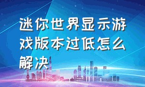 迷你世界显示游戏版本过低怎么解决