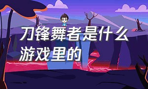 刀锋舞者是什么游戏里的