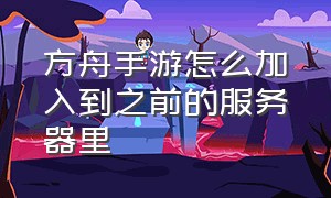 方舟手游怎么加入到之前的服务器里