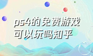 ps4的免费游戏可以玩吗知乎