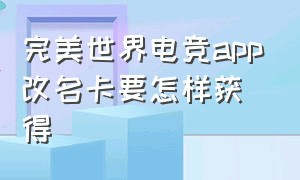 完美世界电竞app改名卡要怎样获得